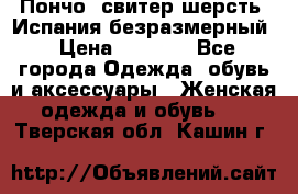 Пончо- свитер шерсть. Испания безразмерный › Цена ­ 3 000 - Все города Одежда, обувь и аксессуары » Женская одежда и обувь   . Тверская обл.,Кашин г.